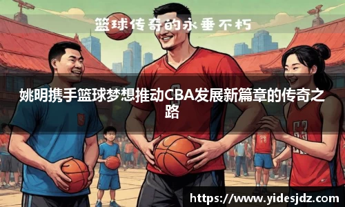 姚明携手篮球梦想推动CBA发展新篇章的传奇之路