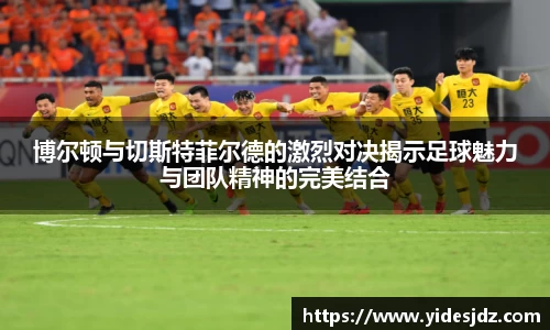 博尔顿与切斯特菲尔德的激烈对决揭示足球魅力与团队精神的完美结合